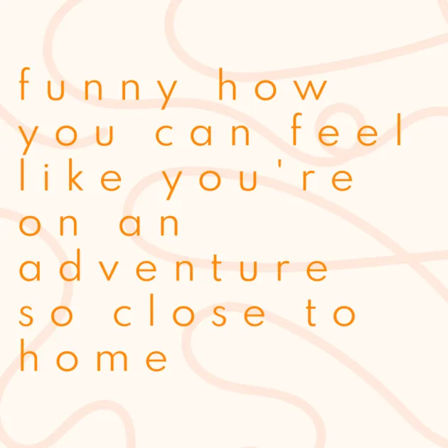 funny how you can feel like you're on an adventure so close to home