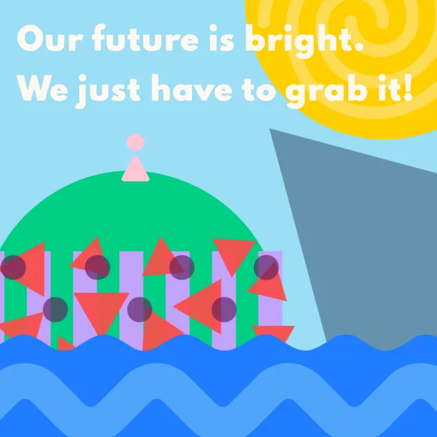 Our future is bright. We just have to grab it!