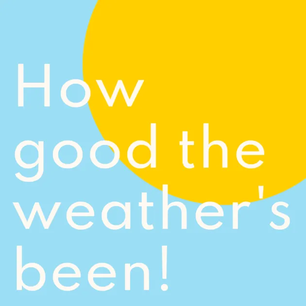 How good the weather's been! 