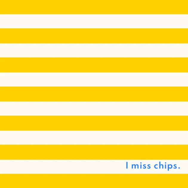  I miss chips.