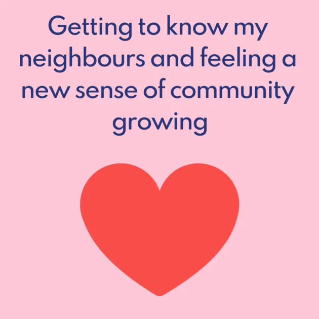 Getting to know my neighbours and feeling a new sense of community growing