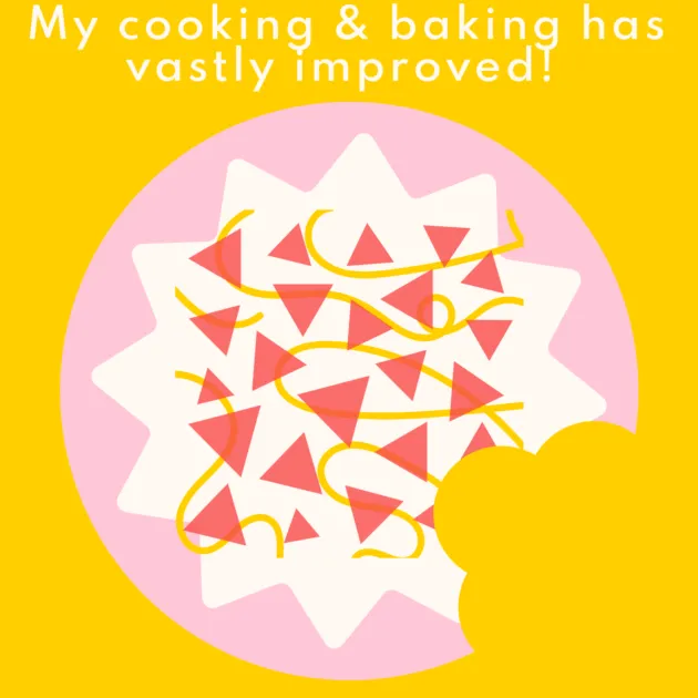 My cooking & baking has vastly improved! 