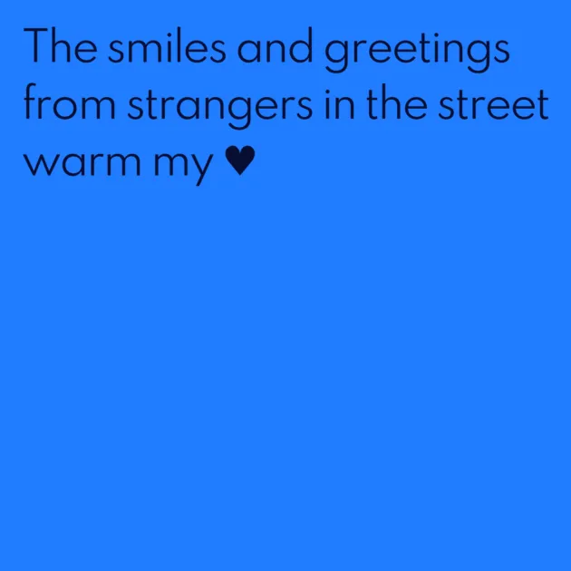 The smiles and greetings from strangers in the street warm my ♥ 