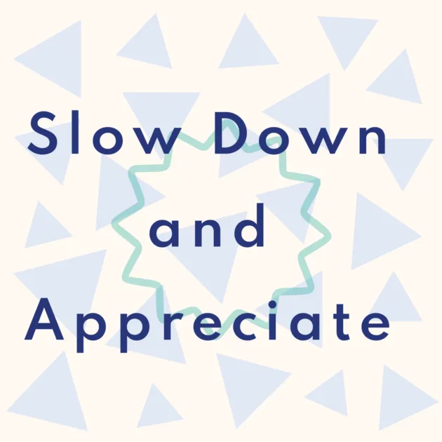 Slow Down and Appreciate 