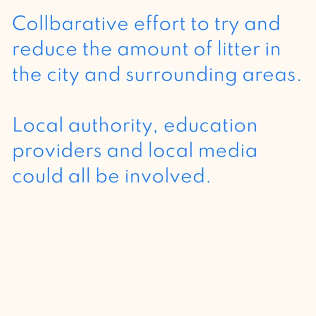 Collbarative effort to try and reduce the amount of litter in the city and surrounding areas. Local authority, education providers and local media could all be involved.