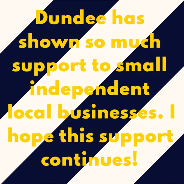 Dundee has shown so much support to small independent local businesses. I hope this support continues! 