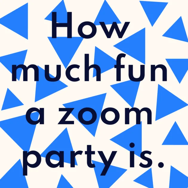 How much fun a zoom party is.