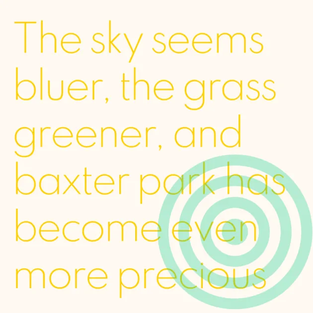 The sky seems bluer, the grass greener, and baxter park has become even more precious