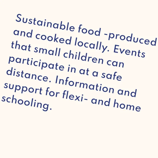 Sustainable food -produced and cooked locally. Events that small children can participate in at a safe distance. Information and support for flexi- and home schooling.