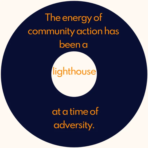 The energy of community action has been a lighthouse at a time of adversity.