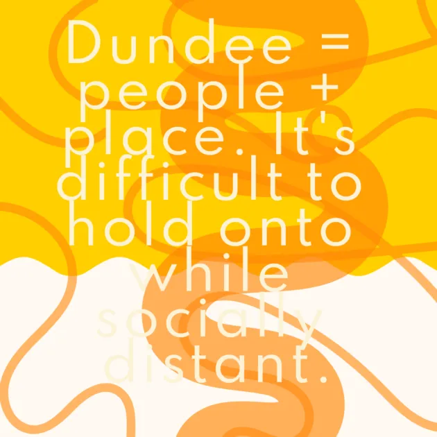 Dundee = people + place. It's difficult to hold onto while socially distant.