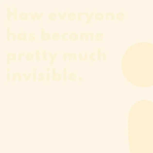 How everyone has become pretty much invisible.