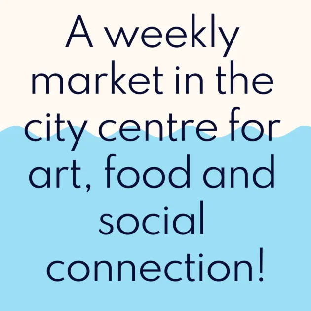 A weekly market in the city centre for art, food and social connection!