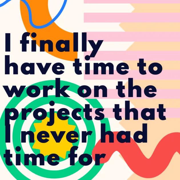 I finally have time to work on the projects that I never had time for