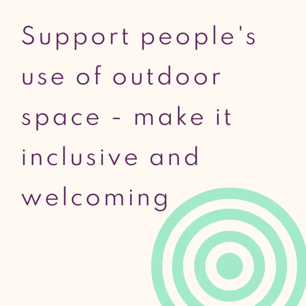 Support people's use of outdoor space - make it inclusive and welcoming