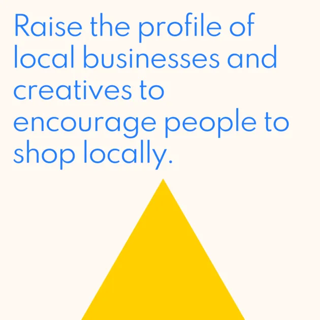 Raise the profile of local businesses and creatives to encourage people to shop locally.