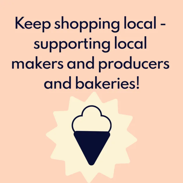 Keep shopping local - supporting local makers and producers and bakeries!