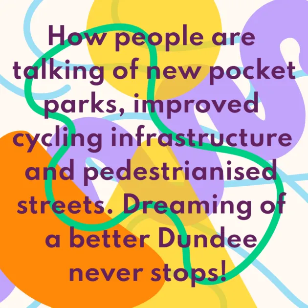 How people are talking of new pocket parks, improved cycling infrastructure and pedestrianised streets. Dreaming of a better Dundee never stops! 