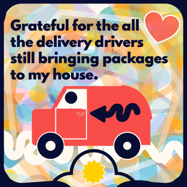  Grateful for the all the delivery drivers still bringing packages to my house.