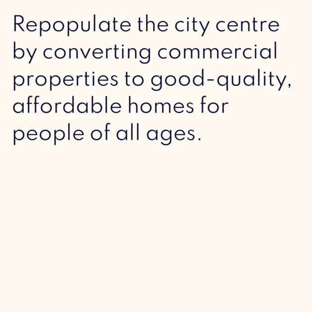 Repopulate the city centre by converting commercial properties to good-quality, affordable homes for people of all ages.