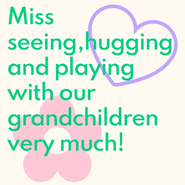 Miss seeing,hugging and playing with our grandchildren very much!