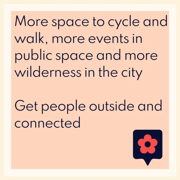 More space to cycle and walk, more events in public space and more wilderness in the city Get people outside and connected