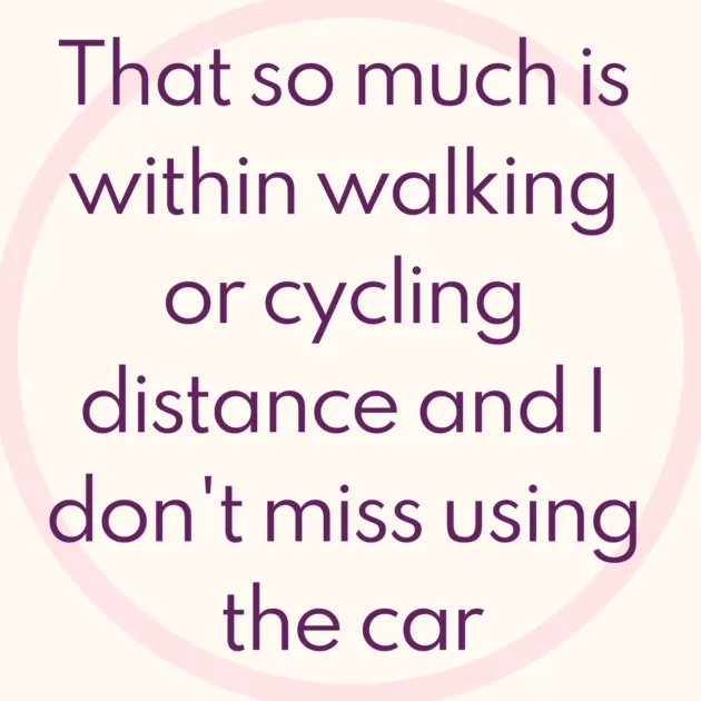 That so much is within walking or cycling distance and I don't miss using the car