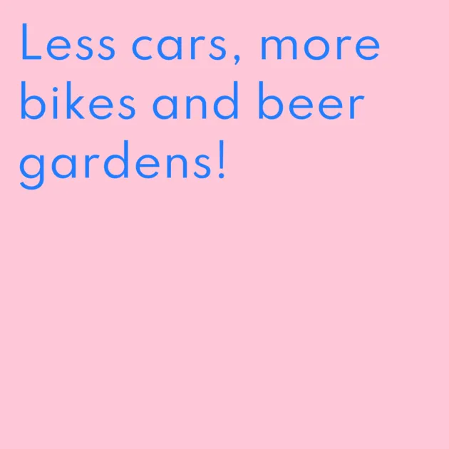 Less cars, more bikes and beer gardens!