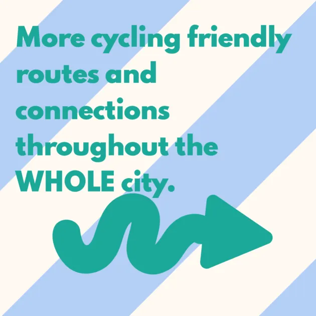 More cycling friendly routes and connections throughout the WHOLE city.
