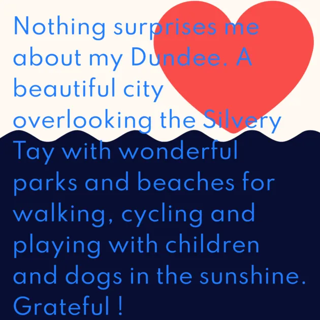 Nothing surprises me about my Dundee. A beautiful city overlooking the Silvery Tay with wonderful parks and beaches for walking, cycling and playing with children and dogs in the sunshine. Grateful !
