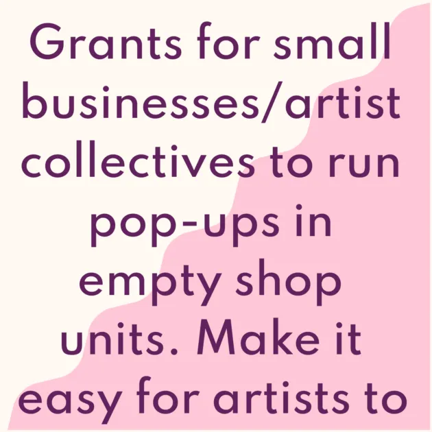 Grants for small businesses/artist collectives to run pop-ups in empty shop units. Make it easy for artists to flourish.