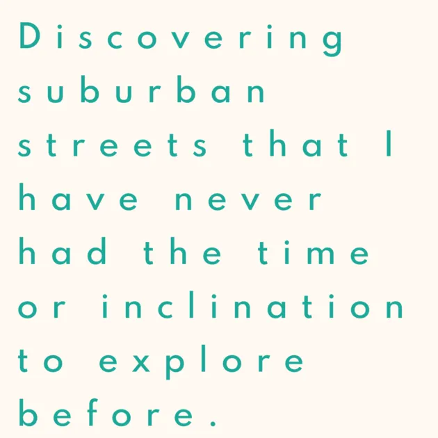 Discovering suburban streets that I have never had the time or inclination to explore before. 