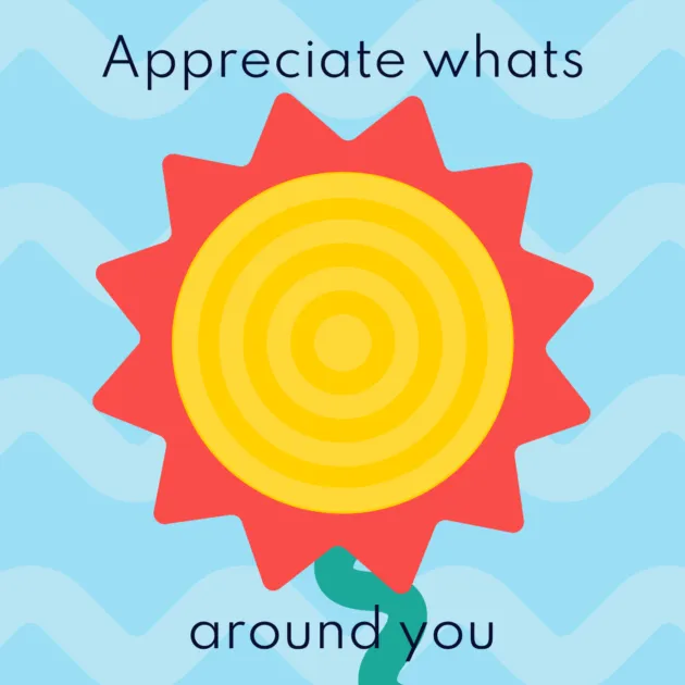 Appreciate whats around you