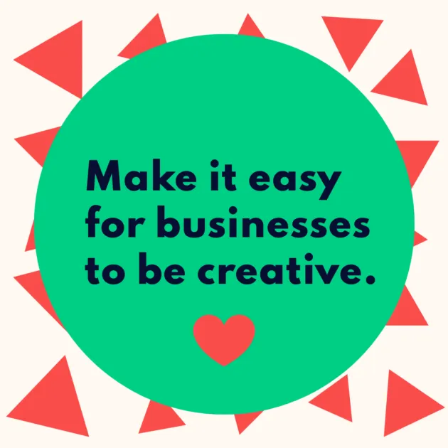 Make it easy for businesses to be creative.