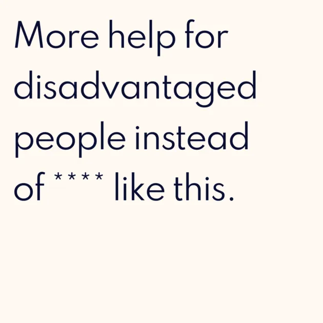 More help for disadvantaged people instead of **** like this.