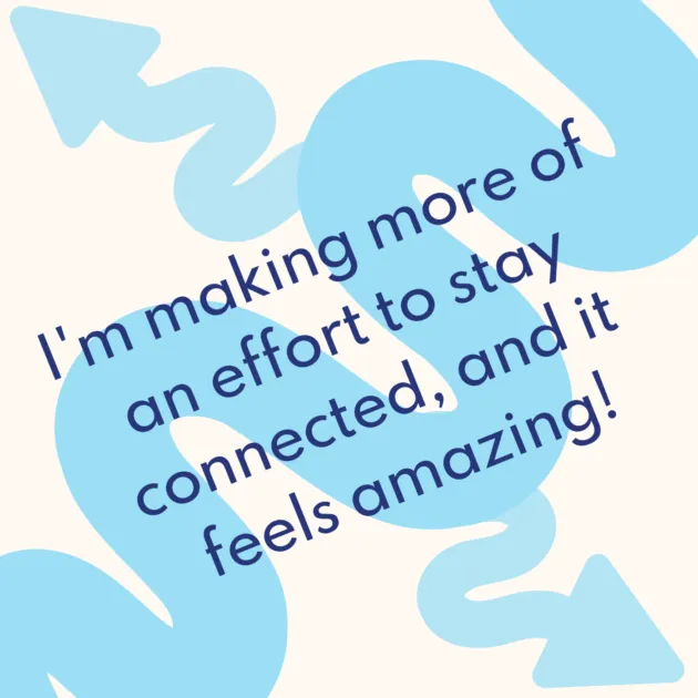 I'm making more of an effort to stay connected, and it feels amazing! 