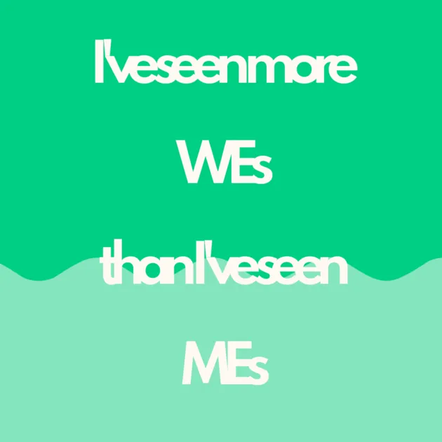 I've seen more WEs than I've seen MEs 